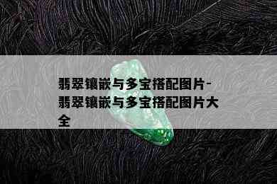 翡翠镶嵌与多宝搭配图片-翡翠镶嵌与多宝搭配图片大全