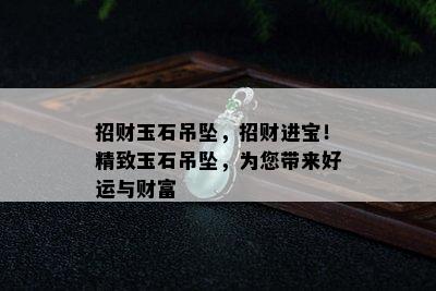 招财玉石吊坠，招财进宝！精致玉石吊坠，为您带来好运与财富