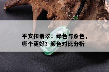 平安扣翡翠：绿色与紫色，哪个更好？颜色对比分析