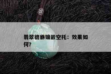 翡翠貔貅镶嵌空托：效果如何？