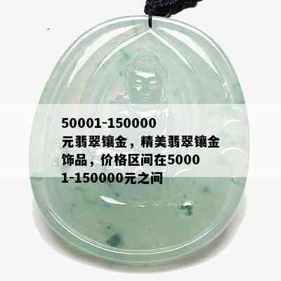 50001-150000元翡翠镶金，精美翡翠镶金饰品，价格区间在50001-150000元之间