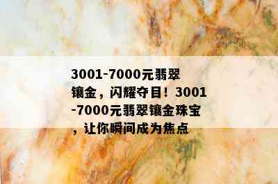 3001-7000元翡翠镶金，闪耀夺目！3001-7000元翡翠镶金珠宝，让你瞬间成为焦点