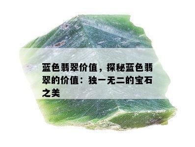 蓝色翡翠价值，探秘蓝色翡翠的价值：独一无二的宝石之美