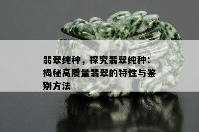 翡翠纯种，探究翡翠纯种：揭秘高质量翡翠的特性与鉴别方法