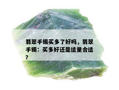 翡翠手镯买多了好吗，翡翠手镯：买多好还是适量合适？