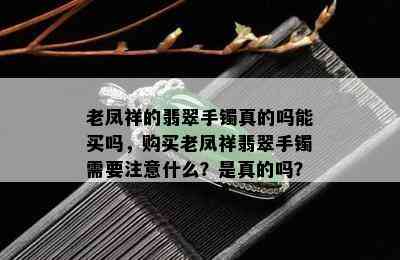 老凤祥的翡翠手镯真的吗能买吗，购买老凤祥翡翠手镯需要注意什么？是真的吗？