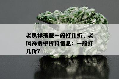 老凤祥翡翠一般打几折，老凤祥翡翠折扣信息：一般打几折？