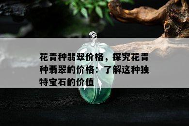 花青种翡翠价格，探究花青种翡翠的价格：了解这种独特宝石的价值