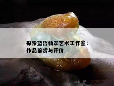 探索蓝哲翡翠艺术工作室：作品鉴赏与评价