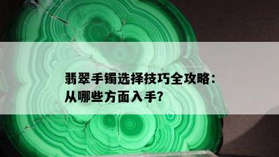 翡翠手镯选择技巧全攻略：从哪些方面入手？