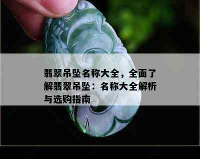 翡翠吊坠名称大全，全面了解翡翠吊坠：名称大全解析与选购指南