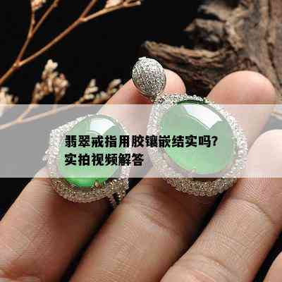 翡翠戒指用胶镶嵌结实吗？实拍视频解答