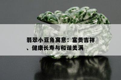 翡翠小豆角寓意：富贵吉祥、健康长寿与和谐美满