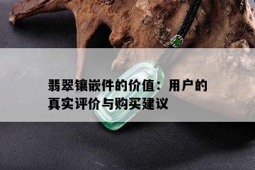 翡翠镶嵌件的价值：用户的真实评价与购买建议