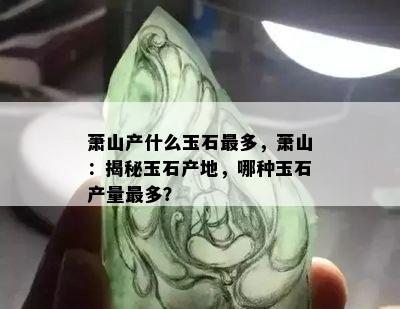 萧山产什么玉石最多，萧山：揭秘玉石产地，哪种玉石产量最多？