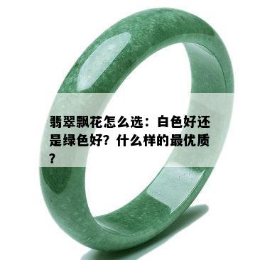 翡翠飘花怎么选：白色好还是绿色好？什么样的更优质？