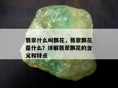 翡翠什么叫飘花，翡翠飘花是什么？详解翡翠飘花的含义和特点