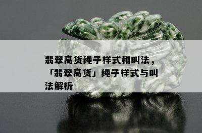 翡翠高货绳子样式和叫法，「翡翠高货」绳子样式与叫法解析