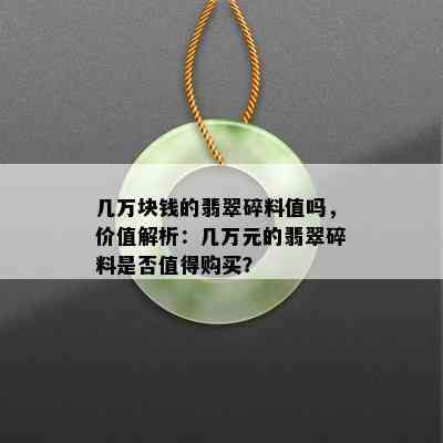 几万块钱的翡翠碎料值吗，价值解析：几万元的翡翠碎料是否值得购买？