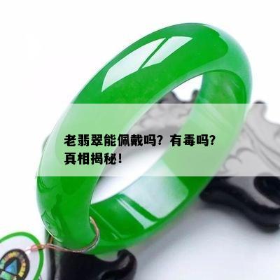 老翡翠能佩戴吗？有吗？真相揭秘！