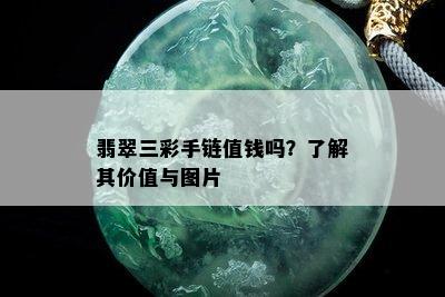 翡翠三彩手链值钱吗？了解其价值与图片