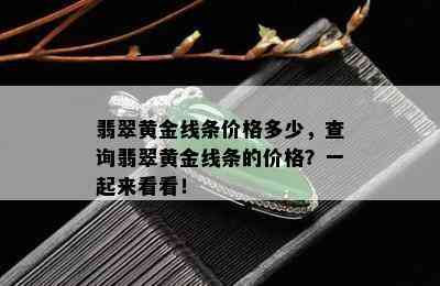 翡翠黄金线条价格多少，查询翡翠黄金线条的价格？一起来看看！