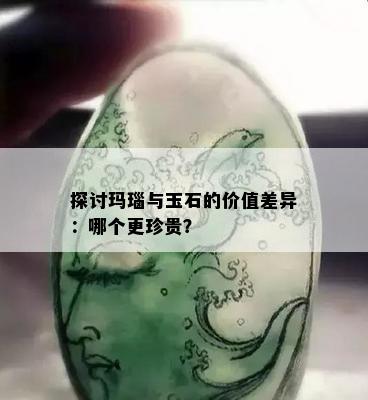 探讨玛瑙与玉石的价值差异：哪个更珍贵？