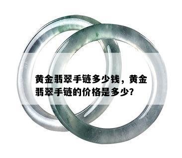 黄金翡翠手链多少钱，黄金翡翠手链的价格是多少？