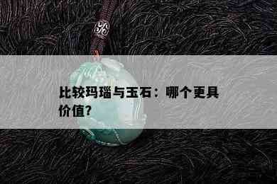 比较玛瑙与玉石：哪个更具价值？