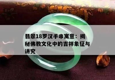 翡翠18罗汉手串寓意：揭秘佛教文化中的吉祥象征与讲究