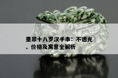 墨翠十八罗汉手串：不透光、价格及寓意全解析