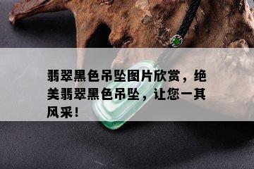 翡翠黑色吊坠图片欣赏，绝美翡翠黑色吊坠，让您一其风采！