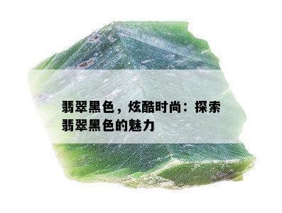 翡翠黑色，炫酷时尚：探索翡翠黑色的魅力