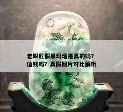 老银匠假黑玛瑙是真的吗？值钱吗？真假图片对比解析