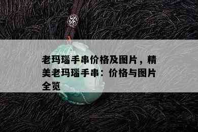 老玛瑙手串价格及图片，精美老玛瑙手串：价格与图片全览