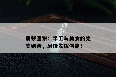 翡翠圆饼：手工与美食的完美结合，尽情发挥创意！