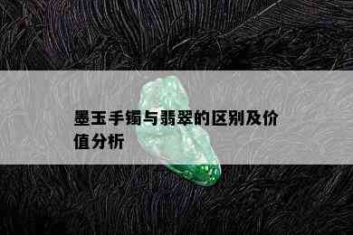 墨玉手镯与翡翠的区别及价值分析