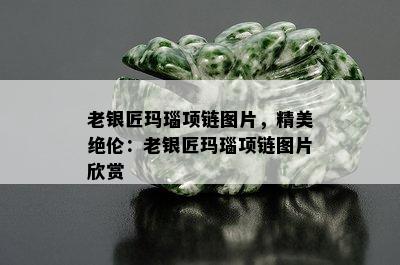 老银匠玛瑙项链图片，精美绝伦：老银匠玛瑙项链图片欣赏