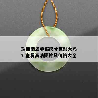 瑞丽翡翠手镯尺寸区别大吗？查看高清图片及价格大全