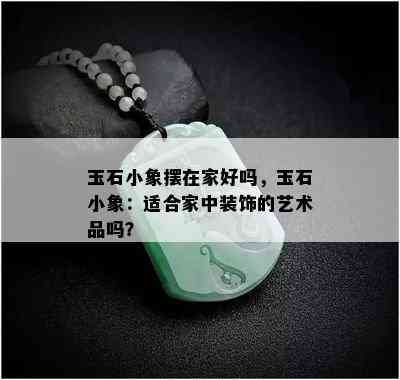 玉石小象摆在家好吗，玉石小象：适合家中装饰的艺术品吗？