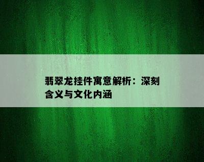 翡翠龙挂件寓意解析：深刻含义与文化内涵