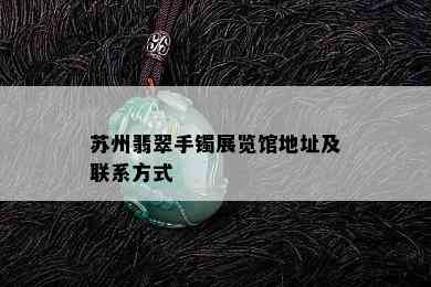 苏州翡翠手镯展览馆地址及联系方式