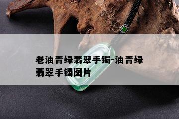 老油青绿翡翠手镯-油青绿翡翠手镯图片