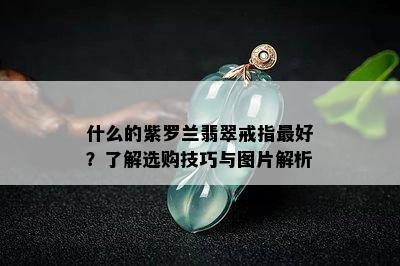 什么的紫罗兰翡翠戒指更好？了解选购技巧与图片解析