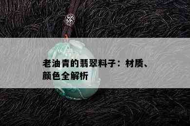 老油青的翡翠料子：材质、颜色全解析