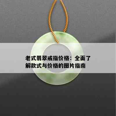 老式翡翠戒指价格：全面了解款式与价格的图片指南