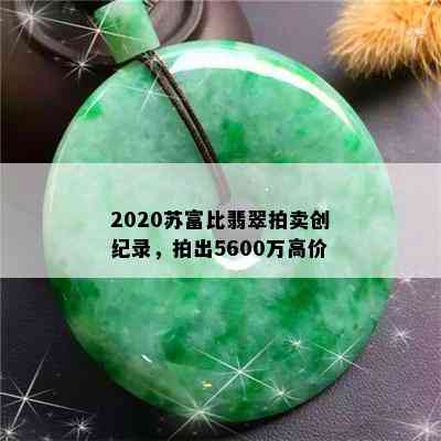 2020苏富比翡翠拍卖创纪录，拍出5600万高价