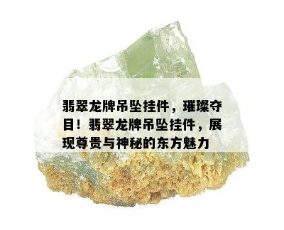 翡翠龙牌吊坠挂件，璀璨夺目！翡翠龙牌吊坠挂件，展现尊贵与神秘的东方魅力