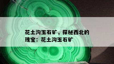 花土沟玉石矿，探秘西北的瑰宝：花土沟玉石矿