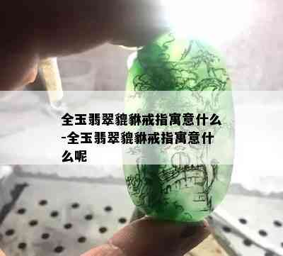 全玉翡翠貔貅戒指寓意什么-全玉翡翠貔貅戒指寓意什么呢